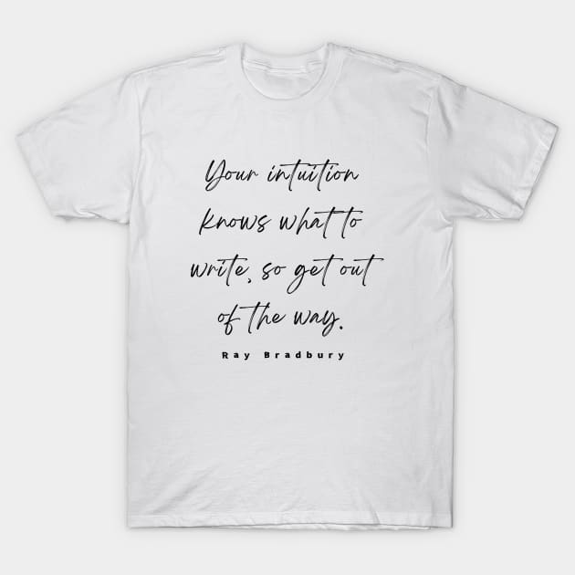 Ray Bradbury said Your intuition knows what to write, so get out of the way T-Shirt by artbleed